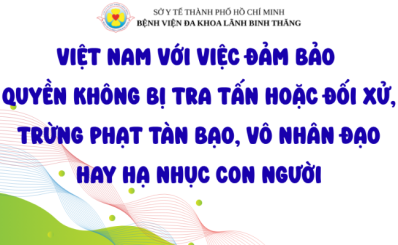 (BTP) Việt Nam với việc đảm bảo quyền không bị tra tấn hoặc đối xử, trừng phạt tàn bạo, vô nhân đạo hay hạ nhục con người